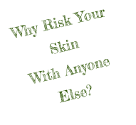 Why Risk Your Skin With Anyone Else?